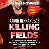 Aaron Hernandez's Killing Fields : Exposing Untold Murders, Violence, Cover-ups, and the Nfl's Shocking Code of Silence - Dylan Howard