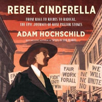 Rebel Cinderella : From Rags to Riches to Radical, the Epic Journey of Rose Pastor Stokes - Adam Hochschild