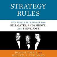 Strategy Rules : Five Timeless Lessons from Bill Gates, Andy Grove, and Steve Jobs - David B. Yoffie