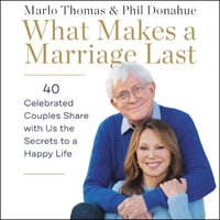 What Makes a Marriage Last : 42 Celebrated Couples Share the Secrets to a Happy Life Together - Marlo Thomas