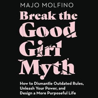 Break the Good Girl Myth : How to Dismantle Outdated Rules, Unleash Your Power, and Design a More Purposeful Life - Majo Molfino