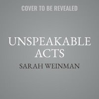 Unspeakable Acts : True Tales of Crime, Murder, Deceit, and Obsession - Sarah Weinman