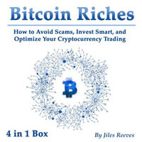 Bitcoin Riches : How to Avoid Scams, Invest Smart, and Optimize Your Cryptocurrency Trading - Warren Seegers