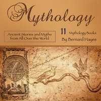 Mythology : Ancient Stories and Myths from All Over the World - Bernard Hayes