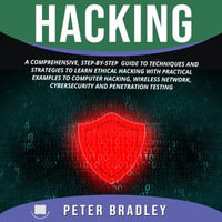 Hacking : A Comprehensive, Step-By-Step Guide to Techniques and Strategies to Learn Ethical Hacking With Practical Examples to Computer Hacking, Wireless Network, Cybersecurity and Penetration Test - Peter Bradley