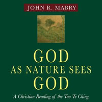 God As Nature Sees God : A Christian Reading of the Tao Te Ching - John R. Mabry