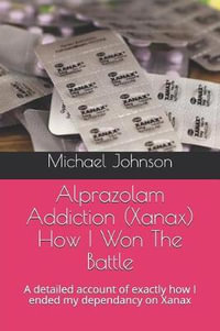 Alprazolam Addiction (Xanax) How I Won The Battle : A detailed account of exactly how I ended my dependancy on Xanax - Michael Johnson