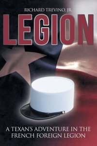 Legion : A Texan's Adventure in the French Foreign Legion - Richard, Jr. Trevino