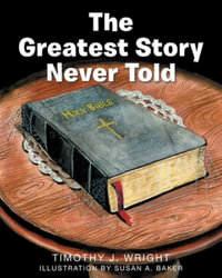 The Greatest Story Never Told - Timothy Wright