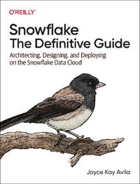 Snowflake - The Definitive Guide : Architecting, Designing, and Deploying on the Snowflake Data Cloud - Joyce Kay Avila