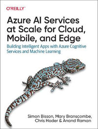 Azure AI Services at Scale for Cloud, Mobile, and Edge : Building Intelligent Apps with Azure Cognitive Services and Machine Learning - Simon Bisson, Mary Branscombe, Chris Hoder, and Anand Raman