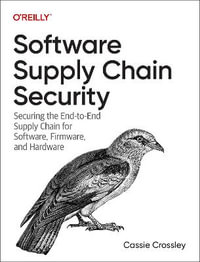 Software Supply Chain Security : Securing the End-to-End Supply Chain for Software, Firmware, and Hardware - Cassie Crossley