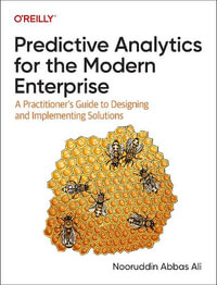 Predictive Analytics for the Modern Enterprise : A Practitioner's Guide to Designing and Implementing Solutions - Nooruddin Abbas Ali