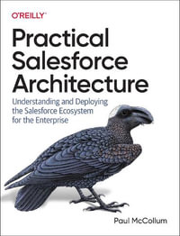 Practical Salesforce Architecture : Understanding and Deploying the Salesforce Ecosystem for the Enterprise - Paul McCollum