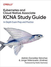 Kubernetes and Cloud Native Associate (KCNA) Study Guide : In-Depth Exam Prep and Practice - Jorge Valenzuela Jiménez