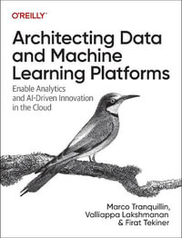 Architecting Data and Machine Learning Platforms : Enable Analytics and Ai-Driven Innovation in the Cloud - Marco Tranquillin