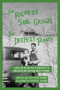 The Richest Soil Grows the Deepest Roots : Life in Platte County's Missouri River Bottoms - Helen Ruth Poss Marr