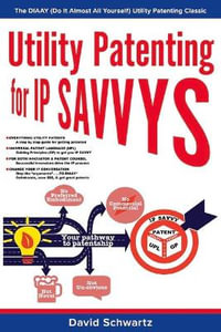 Utility Patenting for IP SAVVYS : The DIAAY (Do It Almost All Yourself) Utility Patenting Classic - David Schwartz