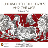 The Battle of the Frogs and the Mice : A Homeric Fable - George Martin