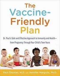 The Vaccine-Friendly Plan : Dr. Paul's Safe and Effective Approach to Immunity and Health-from Pregnancy Through Your Child's Teen Years - Paul Thomas M.D.