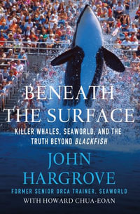 Beneath the Surface : Killer Whales, SeaWorld, and the Truth Beyond Blackfish - John Hargrove