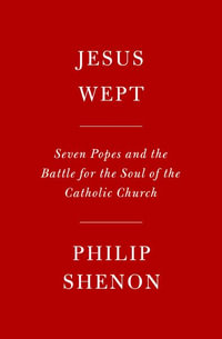 Jesus Wept : Seven Popes and the Battle for the Soul of the Catholic Church - Philip Shenon