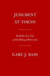 Judgment at Tokyo : World War II on Trial and the Making of Modern Asia - Gary J. Bass