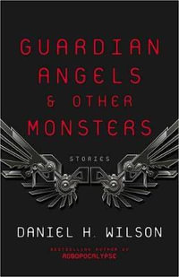 Guardian Angels And Other Monsters - DANIEL H. WILSON