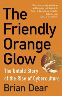 The Friendly Orange Glow : The Untold Story of the Rise of Cyberculture - Brian Dear