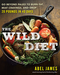 The Wild Diet : Go Beyond Paleo to Burn Fat and Drop Up to 20 Pounds in 40 Days - Abel James