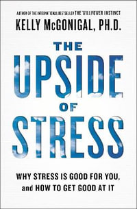 The Upside of Stress : Why Stress Is Good for You, and How to Get Good at It - Kelly McGonigal