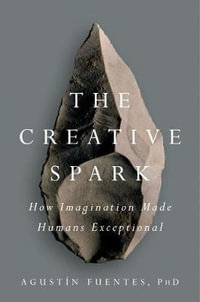 The Creative Spark : How Imagination Made Humans Exceptional - Agustín Fuentes