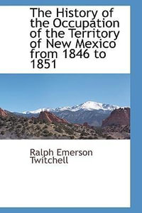 The History of the Occupation of the Territory of New Mexico from 1846 to 1851 - Ralph Emerson Twitchell