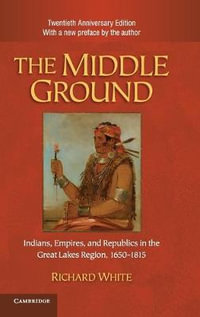 The Middle Ground : Indians, Empires, and Republics in the Great Lakes Region, 1650-1815 - Richard White