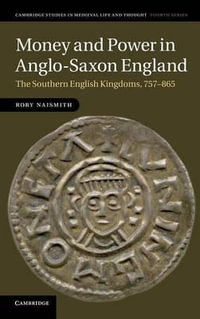 Money and Power in Anglo-Saxon England : The Southern English Kingdoms, 757 865 - Rory Naismith