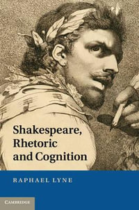 Shakespeare, Rhetoric and Cognition - Raphael Lyne