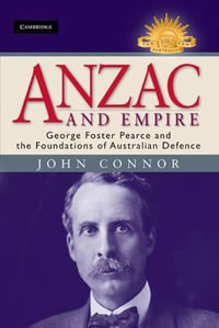 Anzac and Empire : George Foster Pearce and the Foundations of Australian Defence : The Australian Army History Series - John Connor