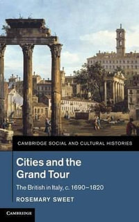 Cities and the Grand Tour : The British in Italy, C.1690 1820 - Rosemary Sweet