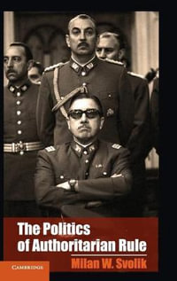 The Politics of Authoritarian Rule : Cambridge Studies in Comparative Politics - Milan W. Svolik