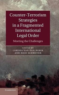 Counter-Terrorism Strategies in a Fragmented International Legal             Order : Meeting the Challenges - Larissa van den Herik