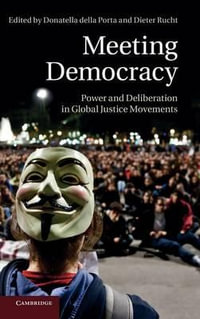 Meeting Democracy : Power and Deliberation in Global Justice Movements - Donatella della Porta