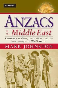 Anzacs in the Middle East : Australian Soldiers, Their Allies and the Local People in World War II : The Australian Army History Series - Mark Johnston