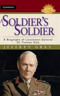 A Soldier's Soldier : A Biography of Lieutenant General Sir Thomas Daly : The Australian Army History Series - Jeffrey Grey