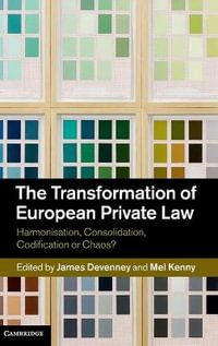 The Transformation of European Private Law : Harmonisation, Consolidation, Codification or Chaos? - James Devenney