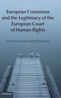 European Consensus and the Legitimacy of the European Court of Human Rights - Kanstantsin Dzehtsiarou