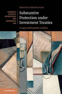 Substantive Protection Under Investment Treaties : A Legal and Economic Analysis - Jonathan Bonnitcha