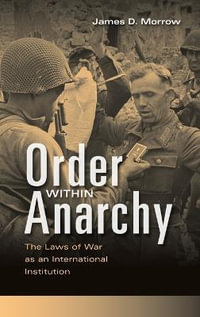 Order within Anarchy : The Laws of War as an International Institution - James D. Morrow