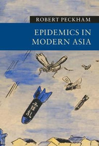 Epidemics in Modern Asia : New Approaches to Asian History - Robert  Peckham