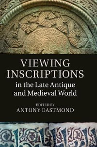 Viewing Inscriptions in the Late Antique and Medieval World - Antony Eastmond