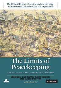 The Limits of Peacekeeping: Volume 4, The Official History of Australian Peacekeeping, Humanitarian and Post-Cold War Operations : Australian Missions in Africa and the Americas, 1992-2005 - Jean Bou